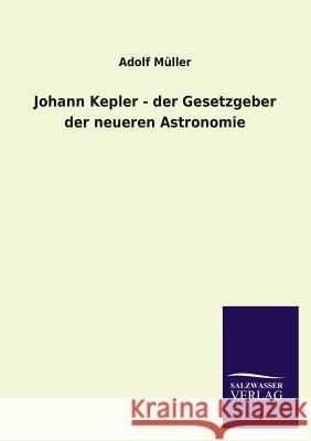 Johann Kepler - Der Gesetzgeber Der Neueren Astronomie Adolf Muller 9783846029084 Salzwasser-Verlag Gmbh