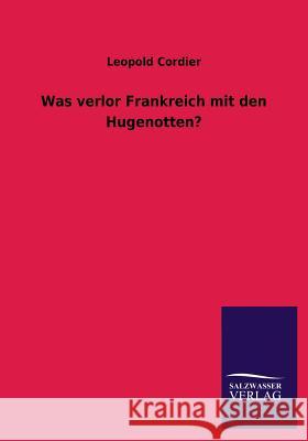 Was Verlor Frankreich Mit Den Hugenotten? Cordier, Leopold 9783846031490 Salzwasser-Verlag Gmbh