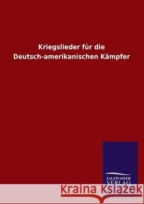 Kriegslieder Fur Die Deutsch-Amerikanischen Kampfer Ohne Autor 9783846034149 Salzwasser-Verlag Gmbh