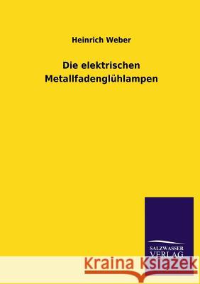 Die Elektrischen Metallfadengluhlampen Heinrich Weber 9783846034248 Salzwasser-Verlag Gmbh
