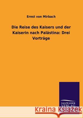 Die Reise Des Kaisers Und Der Kaiserin Nach Palastina: Drei Vortrage Mirbach, Ernst Von 9783846037614 Salzwasser-Verlag Gmbh