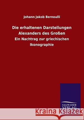 Die Erhaltenen Darstellungen Alexanders Des Grossen Johann Jakob Bernoulli 9783846037959 Salzwasser-Verlag Gmbh