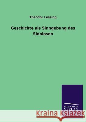 Geschichte als Sinngebung des Sinnlosen Lessing, Theodor 9783846038512 Salzwasser-Verlag Gmbh