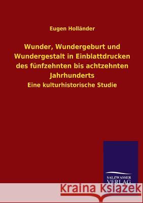 Wunder, Wundergeburt und Wundergestalt in Einblattdrucken des fünfzehnten bis achtzehnten Jahrhunderts Holländer, Eugen 9783846039533 Salzwasser-Verlag Gmbh