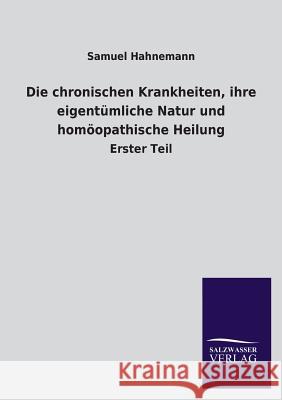 Die chronischen Krankheiten, ihre eigentümliche Natur und homöopathische Heilung Hahnemann, Samuel 9783846039878 Salzwasser-Verlag Gmbh