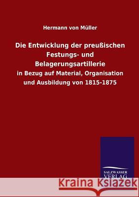 Die Entwicklung Der Preussischen Festungs- Und Belagerungsartillerie Hermann Von Muller 9783846039922 Salzwasser-Verlag Gmbh