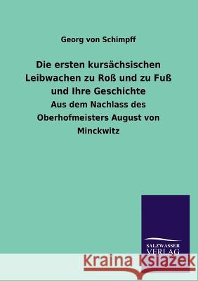 Die Ersten Kursachsischen Leibwachen Zu Ross Und Zu Fuss Und Ihre Geschichte Georg Von Schimpff 9783846040775 Salzwasser-Verlag Gmbh