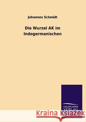 Die Wurzel AK Im Indogermanischen Johannes Schmidt 9783846041543 Salzwasser-Verlag Gmbh
