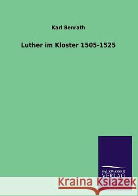 Luther Im Kloster 1505-1525 Karl Benrath 9783846041598 Salzwasser-Verlag