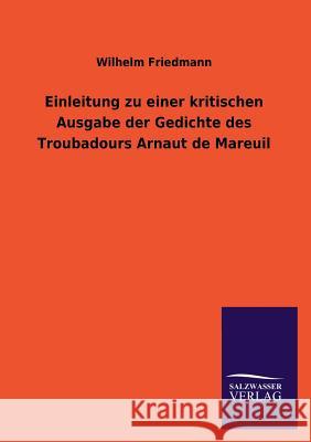 Einleitung Zu Einer Kritischen Ausgabe Der Gedichte Des Troubadours Arnaut de Mareuil Wilhelm Friedmann 9783846042052