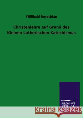 Christenlehre Auf Grund Des Kleinen Lutherischen Katechismus Willibald Beyschlag 9783846042625 Salzwasser-Verlag Gmbh