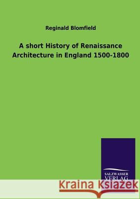 A Short History of Renaissance Architecture in England 1500-1800 Reginald Blomfield 9783846044117 Salzwasser-Verlag Gmbh