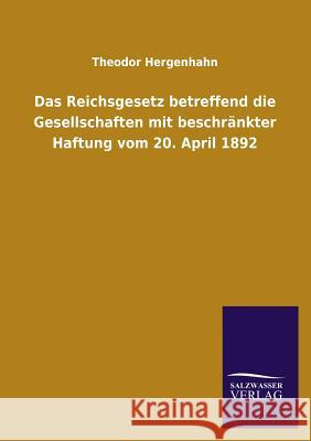 Das Reichsgesetz Betreffend Die Gesellschaften Mit Beschrankter Haftung Vom 20. April 1892 Theodor Hergenhahn 9783846044520 Salzwasser-Verlag Gmbh