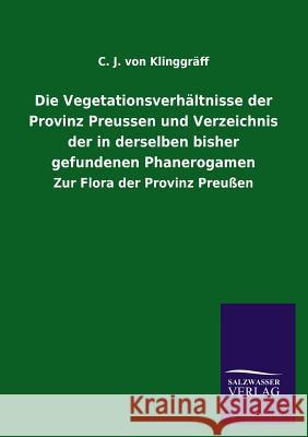 Die Vegetationsverhaltnisse Der Provinz Preussen Und Verzeichnis Der in Derselben Bisher Gefundenen Phanerogamen C. J. Von Klinggraff 9783846044650 Salzwasser-Verlag Gmbh