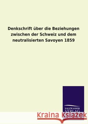 Denkschrift über die Beziehungen zwischen der Schweiz und dem neutralisierten Savoyen 1859 Ohne Autor 9783846045268 Salzwasser-Verlag Gmbh