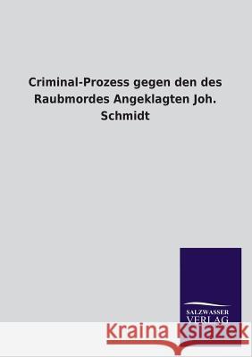 Criminal-Prozess gegen den des Raubmordes Angeklagten Joh. Schmidt Ohne Autor 9783846045428 Salzwasser-Verlag Gmbh