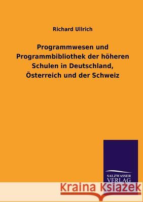 Programmwesen Und Programmbibliothek Der Hoheren Schulen in Deutschland, Osterreich Und Der Schweiz Richard Ullrich 9783846046258 Salzwasser-Verlag Gmbh
