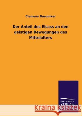 Der Anteil Des Elsass an Den Geistigen Bewegungen Des Mittelalters Clemens Baeumker 9783846046289 Salzwasser-Verlag Gmbh