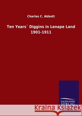 Ten Years´ Diggins in Lenape Land 1901-1911 Charles C Abbott 9783846047149 Salzwasser-Verlag Gmbh