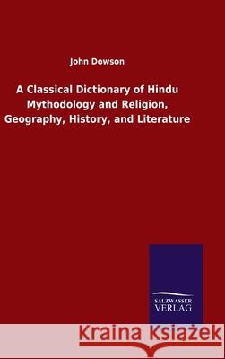 A Classical Dictionary of Hindu Mythodology and Religion, Geography, History, and Literature John Dowson 9783846047378