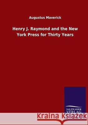 Henry J. Raymond and the New York Press for Thirty Years Augustus Maverick 9783846047682