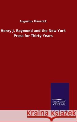 Henry J. Raymond and the New York Press for Thirty Years Augustus Maverick 9783846047699