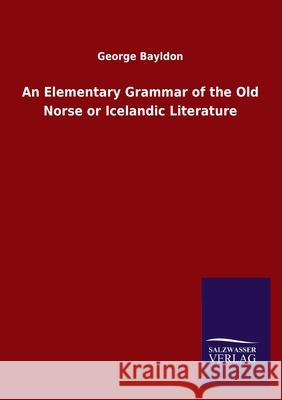 An Elementary Grammar of the Old Norse or Icelandic Literature George Bayldon 9783846047767