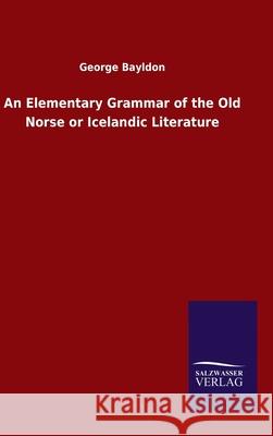 An Elementary Grammar of the Old Norse or Icelandic Literature George Bayldon 9783846047774