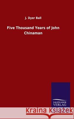 Five Thousand Years of John Chinaman J Dyer Ball 9783846048337 Salzwasser-Verlag Gmbh