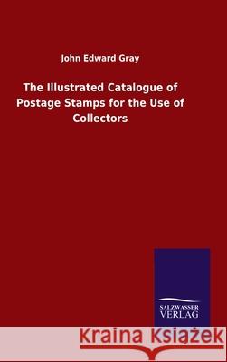 The Illustrated Catalogue of Postage Stamps for the Use of Collectors John Edward Gray 9783846048474