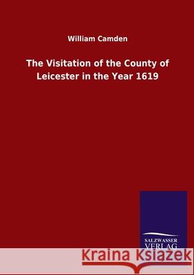 The Visitation of the County of Leicester in the Year 1619 William Camden 9783846049440