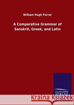 A Comparative Grammar of Sanskrit, Greek, and Latin William Hugh Ferrar 9783846049563 Salzwasser-Verlag Gmbh