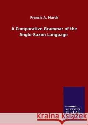 A Comparative Grammar of the Anglo-Saxon Language Francis a March 9783846049587