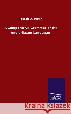 A Comparative Grammar of the Anglo-Saxon Language Francis a March 9783846049594