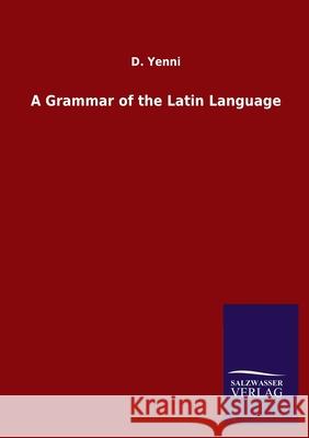 A Grammar of the Latin Language D Yenni 9783846049747 Salzwasser-Verlag Gmbh