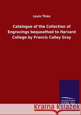 Catalogue of the Collection of Engravings bequeathed to Harvard College by Francis Calley Gray Louis Thies 9783846050309 Salzwasser-Verlag Gmbh