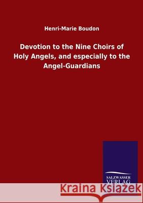 Devotion to the Nine Choirs of Holy Angels, and especially to the Angel-Guardians Henri-Marie Boudon 9783846050484 Salzwasser-Verlag Gmbh