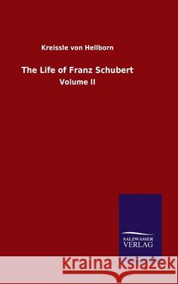 The Life of Franz Schubert: Volume II Kreissle Von Hellborn 9783846050811 Salzwasser-Verlag Gmbh