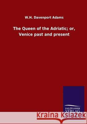 The Queen of the Adriatic; or, Venice past and present W H Davenport Adams 9783846050842 Salzwasser-Verlag Gmbh