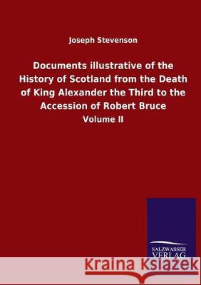 Documents illustrative of the History of Scotland from the Death of King Alexander the Third to the Accession of Robert Bruce: Volume II Stevenson, Joseph 9783846051184