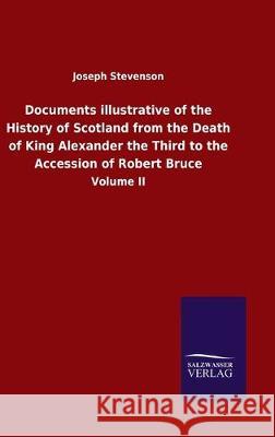 Documents illustrative of the History of Scotland from the Death of King Alexander the Third to the Accession of Robert Bruce: Volume II Stevenson, Joseph 9783846051191