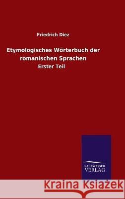 Etymologisches Wörterbuch der romanischen Sprachen: Erster Teil Diez, Friedrich 9783846051238 Salzwasser-Verlag Gmbh
