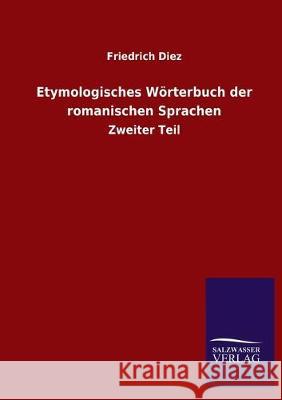 Etymologisches Wörterbuch der romanischen Sprachen: Zweiter Teil Diez, Friedrich 9783846051245 Salzwasser-Verlag Gmbh