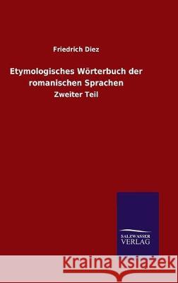 Etymologisches Wörterbuch der romanischen Sprachen: Zweiter Teil Diez, Friedrich 9783846051252 Salzwasser-Verlag Gmbh