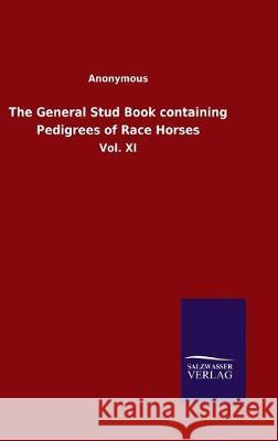 The General Stud Book containing Pedigrees of Race Horses: Vol. XI Anonymous 9783846051337