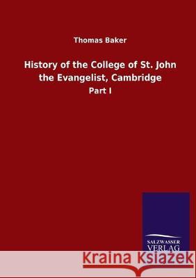 History of the College of St. John the Evangelist, Cambridge: Part I Baker, Thomas 9783846051627 Salzwasser-Verlag Gmbh