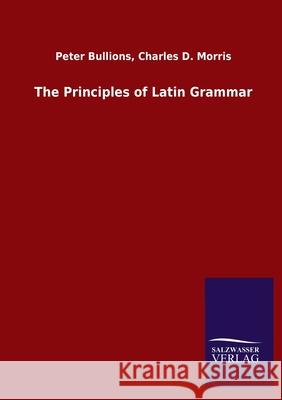 The Principles of Latin Grammar Peter Morris Charles D. Bullions 9783846052341