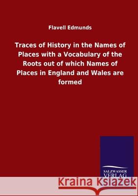 Traces of History in the Names of Places with a Vocabulary of the Roots out of which Names of Places in England and Wales are formed Flavell Edmunds 9783846052662 Salzwasser-Verlag Gmbh