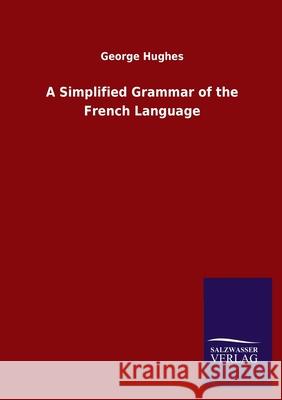 A Simplified Grammar of the French Language George Hughes 9783846053089