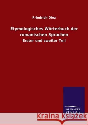 Etymologisches Wörterbuch der romanischen Sprachen: Erster und zweiter Teil Diez, Friedrich 9783846053188 Salzwasser-Verlag Gmbh